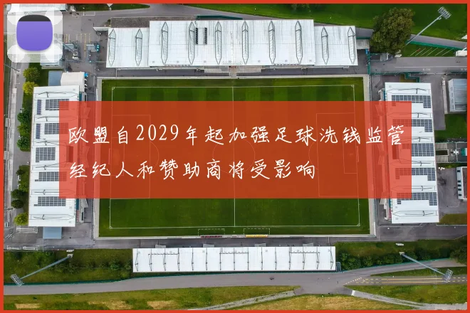 欧盟自2029年起加强足球洗钱监管经纪人和赞助商将受影响
