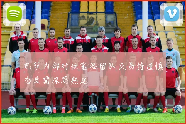 巴萨内部对坎塞洛留队交易持谨慎态度需深思熟虑