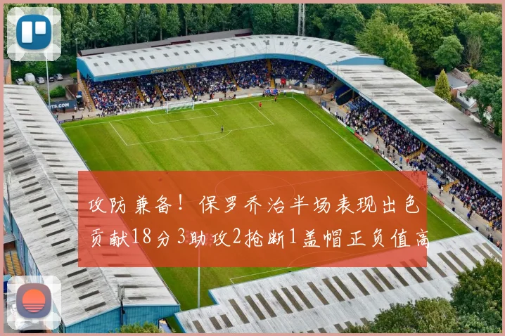 攻防兼备！保罗乔治半场表现出色贡献18分3助攻2抢断1盖帽正负值高达14