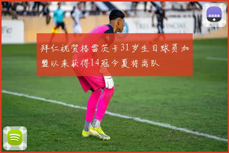拜仁祝贺格雷茨卡31岁生日球员加盟以来获得14冠今夏将离队