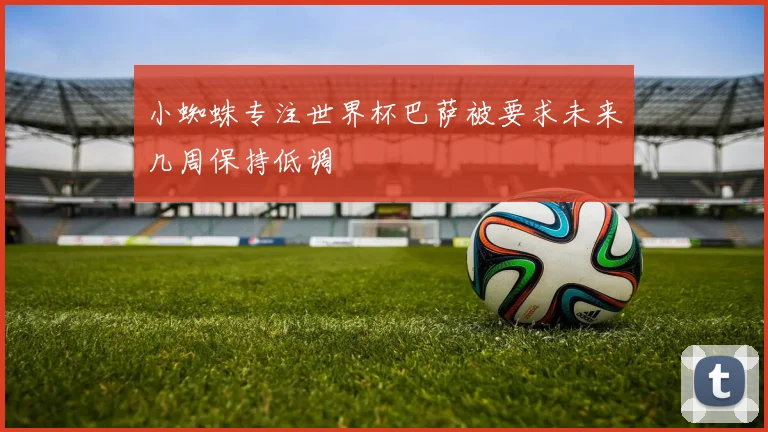 小蜘蛛专注世界杯巴萨被要求未来几周保持低调