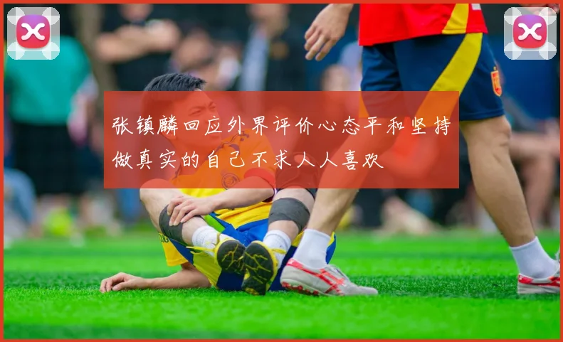张镇麟回应外界评价心态平和坚持做真实的自己不求人人喜欢