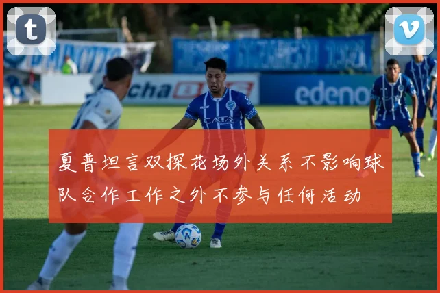 夏普坦言双探花场外关系不影响球队合作工作之外不参与任何活动