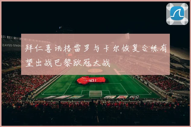 拜仁喜讯格雷罗与卡尔恢复合练有望出战巴黎欧冠大战