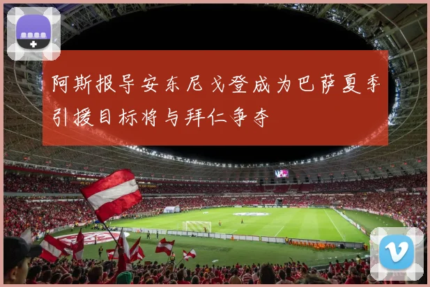 阿斯报导安东尼戈登成为巴萨夏季引援目标将与拜仁争夺