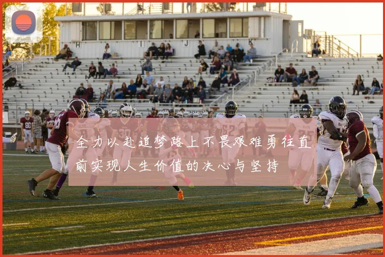 全力以赴追梦路上不畏艰难勇往直前实现人生价值的决心与坚持