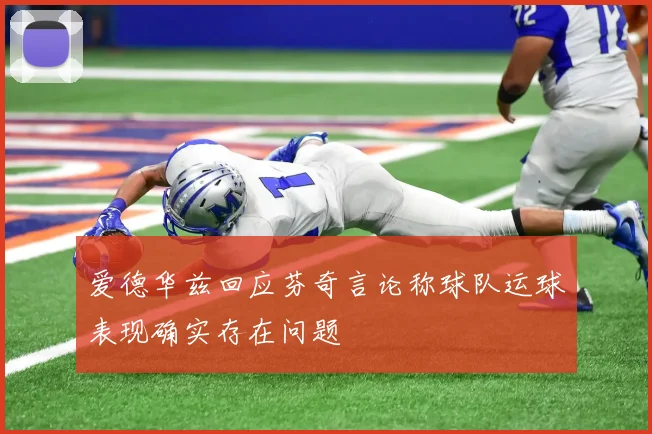 爱德华兹回应芬奇言论称球队运球表现确实存在问题