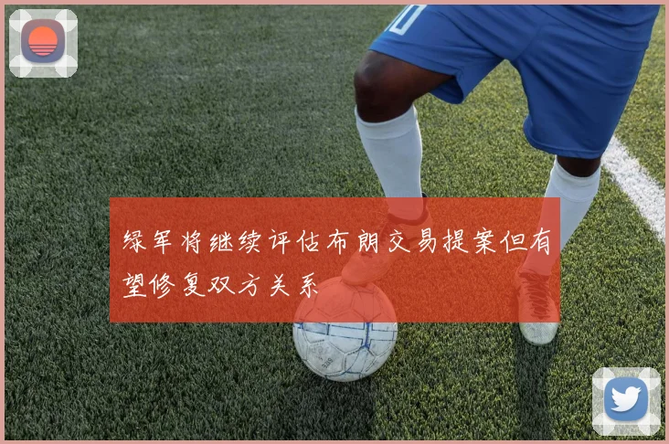 绿军将继续评估布朗交易提案但有望修复双方关系