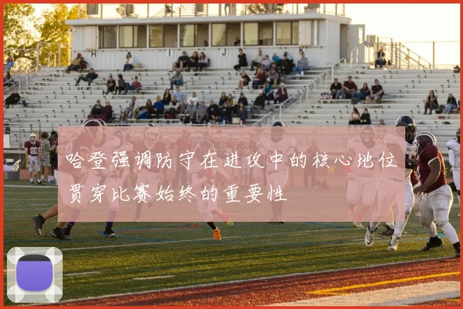 哈登强调防守在进攻中的核心地位贯穿比赛始终的重要性